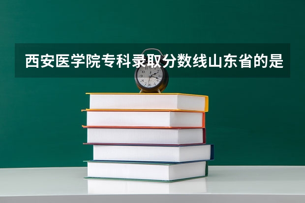 西安医学院专科录取分数线山东省的是多少啊？